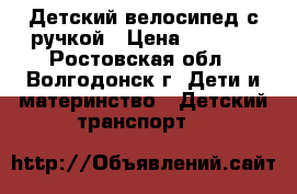 Детский велосипед с ручкой › Цена ­ 3 500 - Ростовская обл., Волгодонск г. Дети и материнство » Детский транспорт   